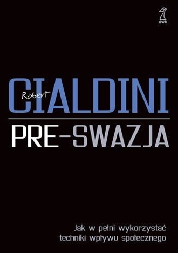 Okładka: Robert B. Cialdini - Pre-swazja. Jak w pełni wykorzystać techniki wpływu społecznego.