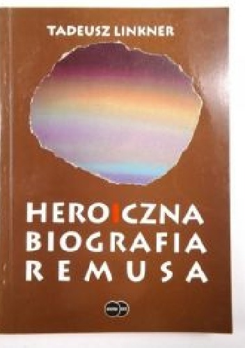 Okładka: Tadeusz Linkner - Heroiczna biografia Remusa w zwierciadle mitu i kaszubskich wierzeń