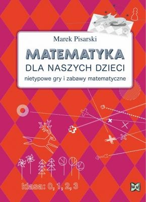 Okładka: Marek Pisarski - Matematyka dla naszych dzieci. Nietypowe gry i zabawy matematyczne