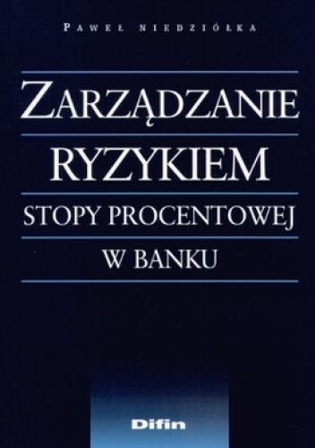Okładka: Paweł Niedziółka - Zarządzanie ryzykiem stopy procentowej w banku