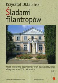 Okładka: Krzysztof Oktabiński - Śladami filantropów. Rzecz o rodzinie Szlenkierów i ich podwarszawskiej wilegiaturze w XIX i XX wieku