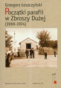 Okładka: Grzegorz Łeszczyński - Początki parafii w zbroszy Dużej (1969-1974)