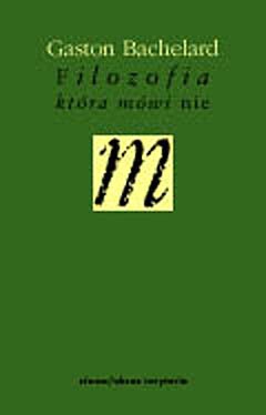 Okładka: Gaston Bachelard - Filozofia, która mówi nie. Esej o filozofii nowego ducha w nauce