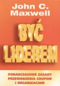 Okładka: John Calvin Maxwell - Być liderem. Ponadczasowe zasady przewodzenia grupom i organizacjom