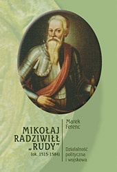 Okładka: Marek Ferenc - Mikołaj Radziwiłł "Rudy" (ok. 1515 - 1584). Działalność polityczna i wojskowa