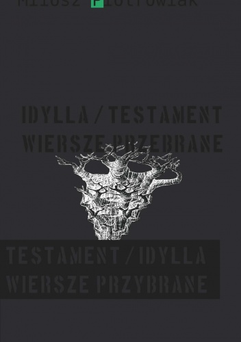 Okładka: Miłosz Piotrowiak - Idylla/testament. Wiersze przebrane. Testament/idylla. Wiersze przybrane