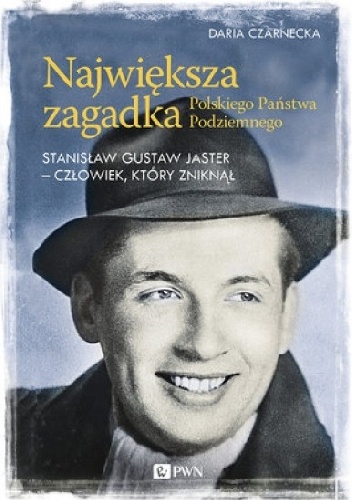Okładka: Daria Czarnecka - Największa zagadka Polskiego Państwa Podziemnego. Stanisław Gustaw Jaster - człowiek, który zniknął