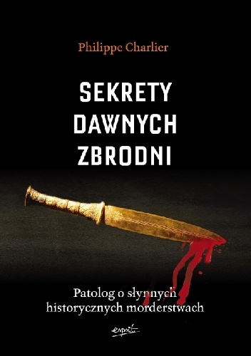 Okładka: Philippe Charlier - Sekrety dawnych zbrodni. Patolog o słynnych historycznych morderstwach
