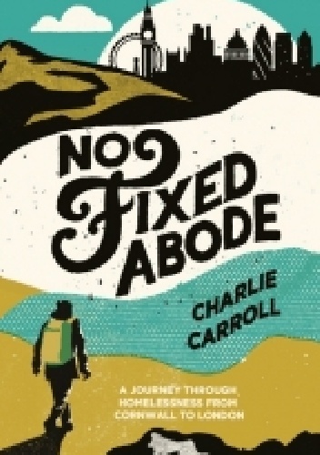 Okładka: Charlie Carrolll - No Fixed Abode: A Journey Through Homelessness from Cornwall to London