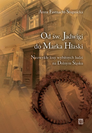 Okładka: Anna Fastnacht-Stupnicka - Od św. Jadwigi do Marka Hłaski. Niezwykłe losy wybitnych ludzi na Dolnym Śląsku.