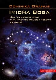 Okładka: Dominika Oramus - Imiona Boga : motywy metafizyczne w fantastyce drugiej połowy XX wieku