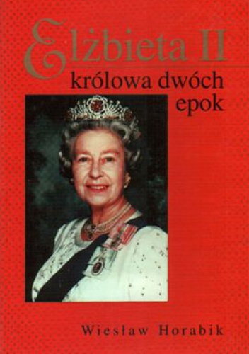 Okładka: Wiesław Horabik - Elżbieta II Królowa Dwóch Epok