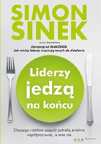 Okładka: Simon Sinek - Liderzy jedzą na końcu. Dlaczego niektóre zespoły potrafią świetnie współpracować, a inne nie