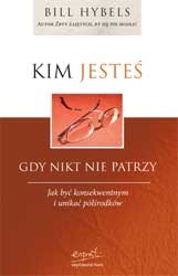 Okładka: Bill Hybels - Kim jesteś, gdy nikt nie patrzy: jak być konsekwentnym i unikać półśrodków