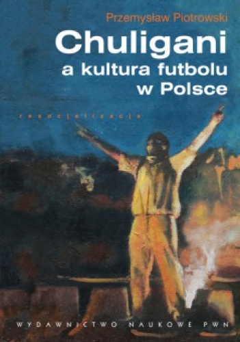Okładka: Przemysław Piotrowski - Chuligani a kultura futbolu w Polsce