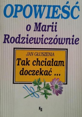 Okładka: Jan Głuszenia - Tak chciałam doczekać... opowieść o Marii Rodziewiczównie