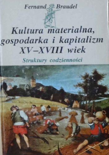 Okładka: Fernand Braudel - Kultura materialna, gospodarka i kapitalizm XV-XVIII wiek. Tom 1. Struktury codzienności. Możliwe i niemożliwe.