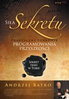 Okładka: Andrzej Batko - Siła sekretu. Praktyczny przewodnik programowania przyszłości. Sekret tkwi w tobie