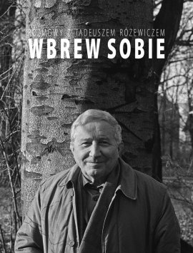 Okładka: Tadeusz Różewicz - Wbrew sobie. Rozmowy z Tadeuszem Różewiczem