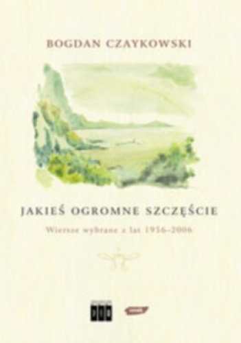 Okładka: Bogdan Czaykowski - Jakieś ogromne szczęście. Wiersze wybrane z lat 1956-2006