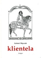 Okładka: Antoni Mączak - Klientela. Nieformalne systemy władzy w Polsce i Europie XVI-XVIII w.