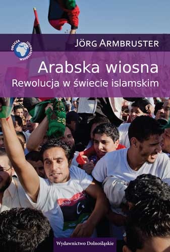 Okładka: Jörg Armbruster - Arabska wiosna. Rewolucja w świecie islamskim