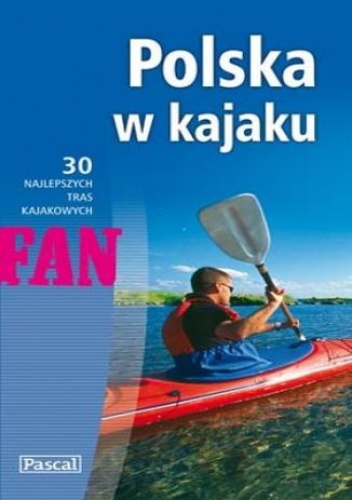 Okładka: Praca zbiorowa - Polska w kajaku. 30 najlepszych tras kajakowych