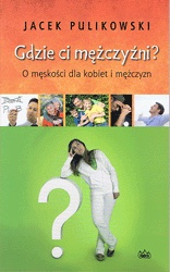 Okładka: Jacek Pulikowski - Gdzie ci mężczyźni? O męskości dla kobiet i mężczyzn
