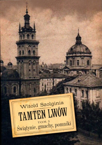 Okładka: Witold Szolginia - Tamten Lwów Tom 3. Świątynie, gmachy, pomniki.
