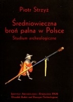 Okładka: Piotr Strzyż - Średniowieczna broń palna w Polsce. Studium archeologiczne.
