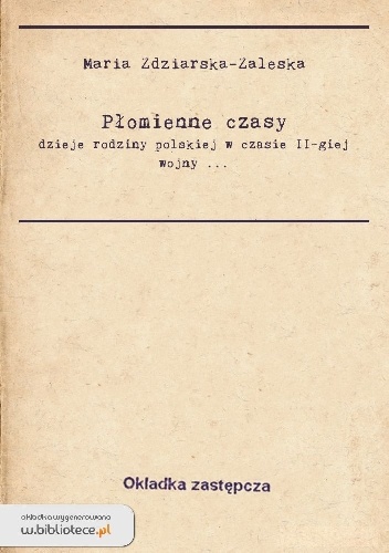 Okładka: Maria Zdziarska-Zaleska - Płomienne czasy: dzieje rodziny polskiej w czasie II-giej wojny światowej