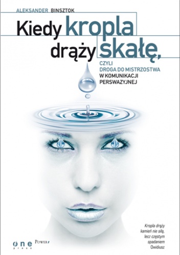 Okładka: Aleksander Binsztok - Kiedy kropla drąży skałę, czyli droga do mistrzostwa w komunikacji perswazyjnej