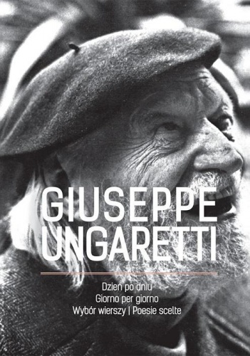 Okładka: Giuseppe Ungaretti - Dzień po dniu. Wybór wierszy/Giorno per giorno. Poesie scelte