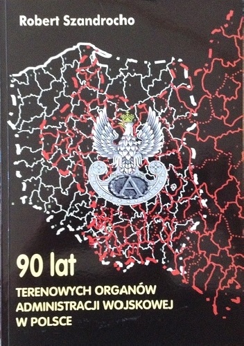 Okładka: Robert Szandrocho - 90 lat terenowych organów administracji wojskowej w Polsce