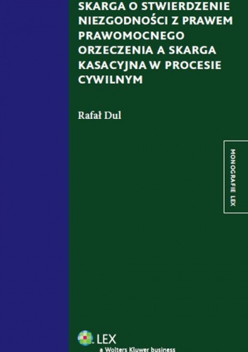 Okładka: Rafał Dul - Skarga o stwierdzenie niezgodności z prawem prawomocnego orzeczenia a skarga kasacyjna w procesie cywilnym