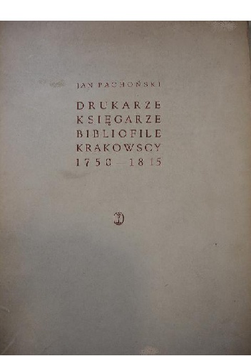 Okładka: Jan Lubicz-Pachoński - Drukarze, księgarze i bibliofile krakowscy 1750-1815