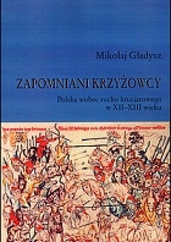 Okładka: Mikołaj Gładysz - Zapomniani krzyżowcy. Polska wobec ruchu krucjatowego w XII-XIII wieku