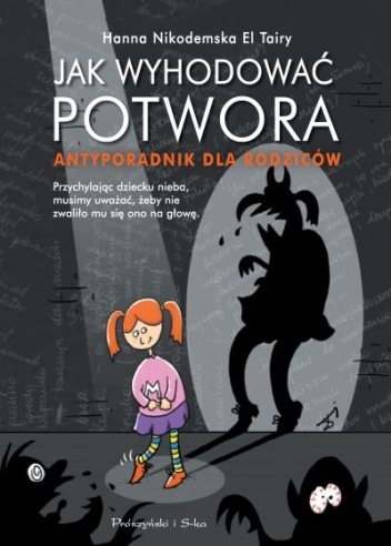 Okładka: Hanna Nikodemska El Tairy - Jak wyhodować potwora. Antyporadnik dla rodziców