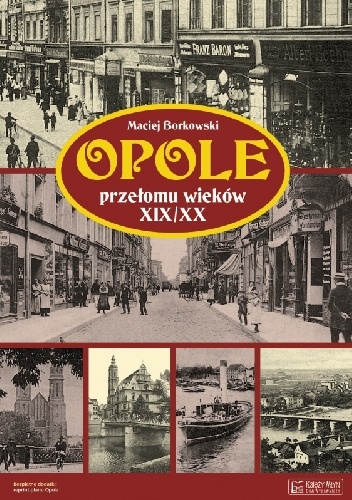 Okładka: Maciej Borkowski - Opole przełomu wieków XIX/XX
