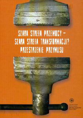 Okładka: Radosław Sojak - Szara strefa przemocy - Szara strefa transformacji? Przestrzenie przymusu.