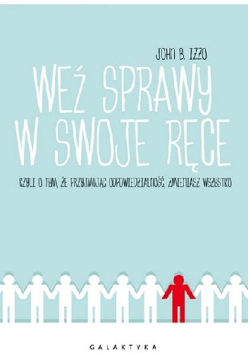 Okładka: John B. Izzo - Weź sprawy w swoje ręce czyli o tym, że przyjmując odpowiedzialność, zmieniasz wszystko