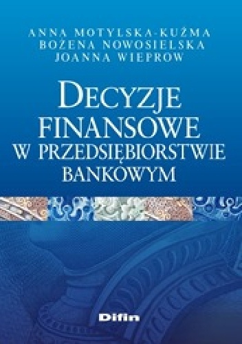Okładka: Anna Motylska-Kuźma - Decyzje finansowe w przedsiębiorstwie bankowym