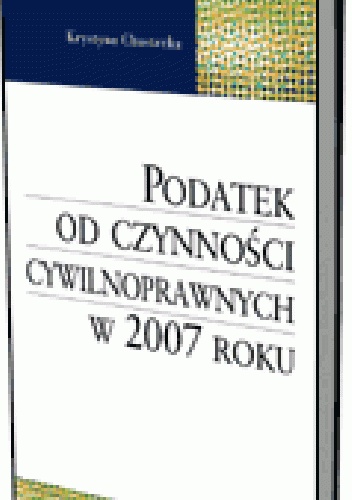 Okładka: Krystyna Chustecka - Podatek od czynności cywilnoprawnych w 2007 roku