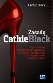 Okładka: Cathie Black - Zasady Cathie Black : słynna szefowa amerykańskich magazynów dla kobiet (i nie tylko) radzi, jak osiągnąć sukces w pracy i w życiu