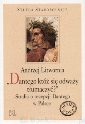 Okładka: Andrzej Litwornia - "Dantego któż się odważy tłumaczyć?" Studia o recepcji Dantego w Polsce