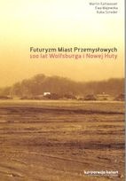 Okładka:  praca zbiorowa - Futuryzm Miast Przemysłowych. 100 lat Wolfsburga i Nowej Huty.