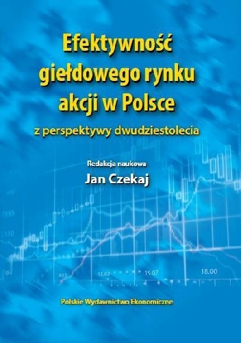 Okładka: Jan Czekaj - Efektywność giełdowego rynku akcji w Polsce z perspektywy dwudziestolecia