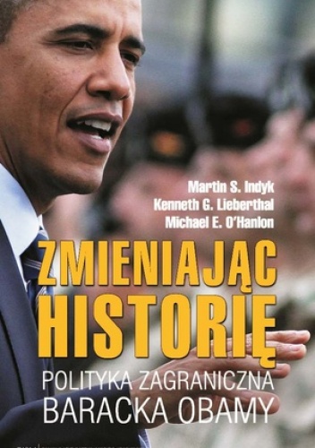 Okładka: Martin S. Indyk - Zmieniając historię. Polityka zagraniczna Baracka Obamy