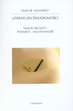 Okładka: Jakub Momro - Literatura świadomości : Samuel Beckett, podmiot, negatywność