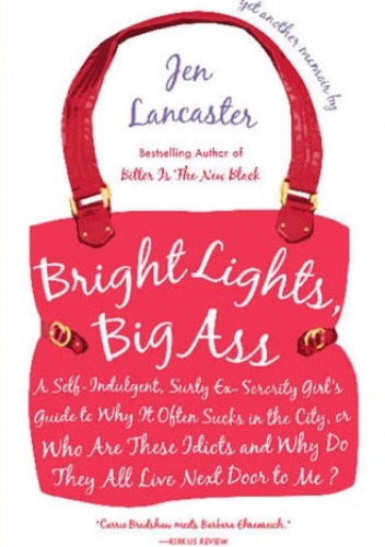 Okładka: Jen Lancaster - Bright Lights, Big Ass: A Self-Indulgent, Surly, Ex-Sorority Girl's Guide to Why it Often Sucks in the City, or Who are These Idiots and Why Do They All Live Next Door to Me?